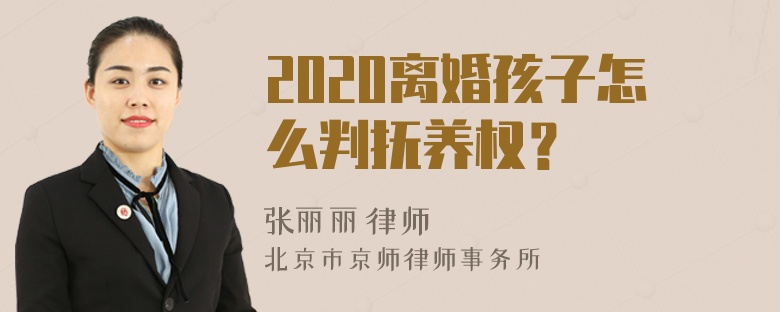 2020离婚孩子怎么判抚养权？