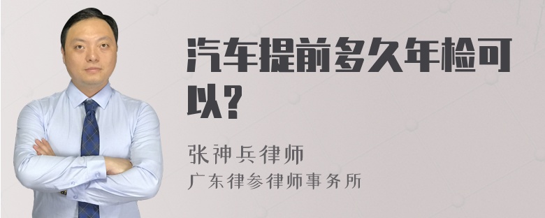 汽车提前多久年检可以?