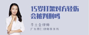 15岁打架对方轻伤会被判刑吗