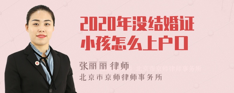 2020年没结婚证小孩怎么上户口