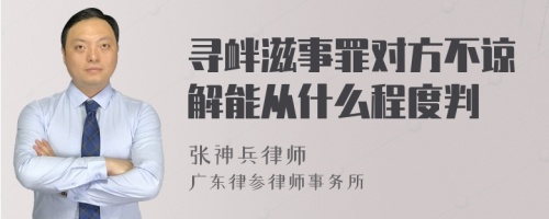 寻衅滋事罪对方不谅解能从什么程度判