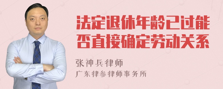 法定退休年龄已过能否直接确定劳动关系