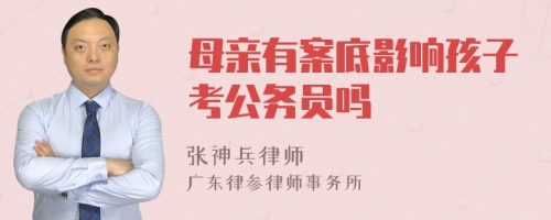 母亲有案底影响孩子考公务员吗