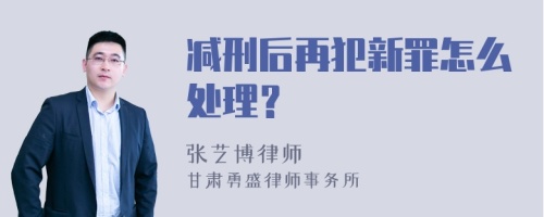 减刑后再犯新罪怎么处理？