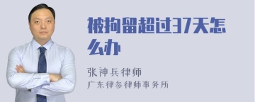 被拘留超过37天怎么办