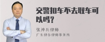 交警扣车不去取车可以吗？