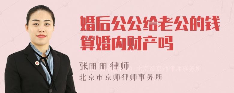 婚后公公给老公的钱算婚内财产吗