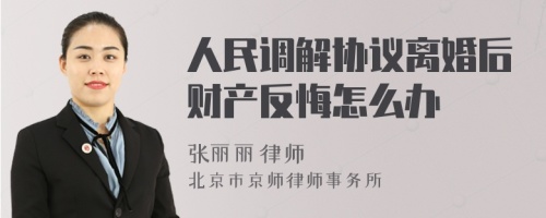 人民调解协议离婚后财产反悔怎么办