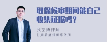 取保候审期间能自己收集证据吗？