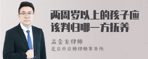 两周岁以上的孩子应该判归哪一方抚养