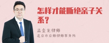 怎样才能断绝亲子关系？