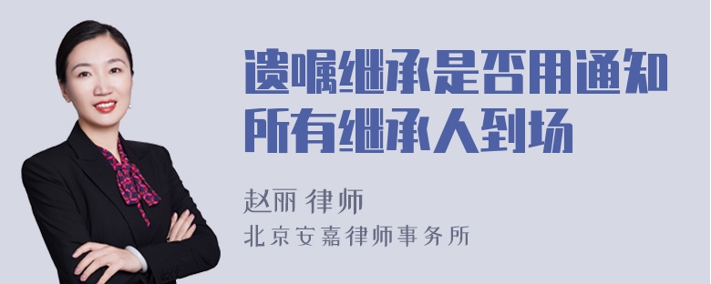 遗嘱继承是否用通知所有继承人到场