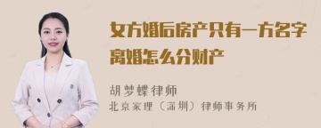 女方婚后房产只有一方名字离婚怎么分财产