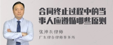 合同终止过程中的当事人应遵循哪些原则