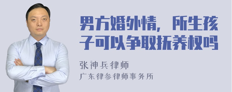 男方婚外情，所生孩子可以争取抚养权吗