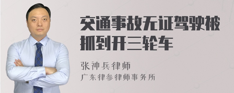 交通事故无证驾驶被抓到开三轮车