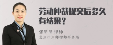 劳动仲裁提交后多久有结果？