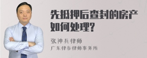 先抵押后查封的房产如何处理?