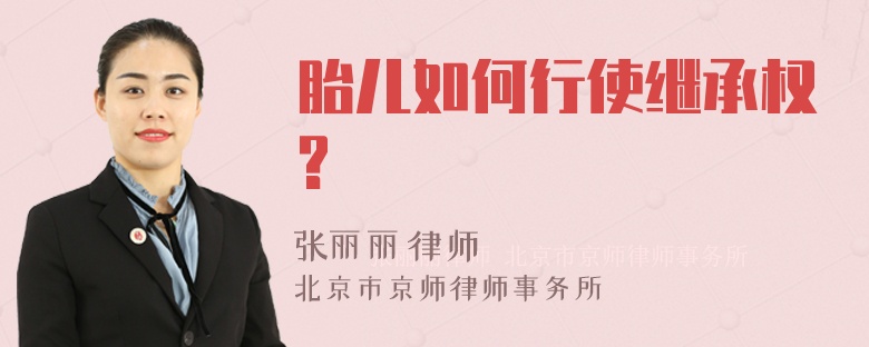 胎儿如何行使继承权?