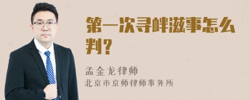 第一次寻衅滋事怎么判？