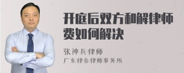 开庭后双方和解律师费如何解决