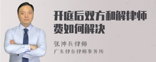 开庭后双方和解律师费如何解决