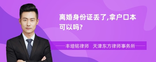 离婚身份证丢了,拿户口本可以吗?