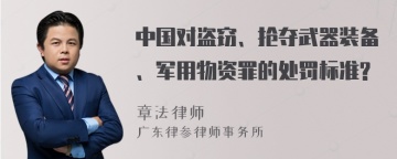 中国对盗窃、抢夺武器装备、军用物资罪的处罚标准?