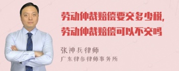 劳动仲裁赔偿要交多少税，劳动仲裁赔偿可以不交吗