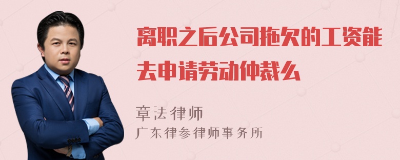 离职之后公司拖欠的工资能去申请劳动仲裁么