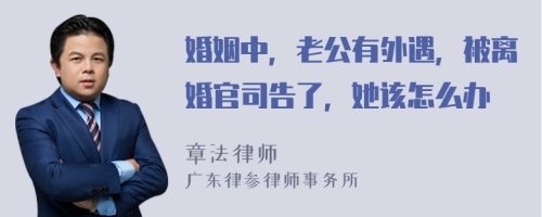 婚姻中，老公有外遇，被离婚官司告了，她该怎么办