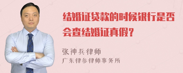 结婚证贷款的时候银行是否会查结婚证真假？