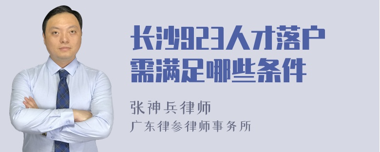 长沙923人才落户需满足哪些条件