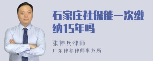 石家庄社保能一次缴纳15年吗