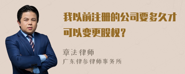 我以前注册的公司要多久才可以变更股权？