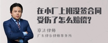 在小厂上班没签合同受伤了怎么赔偿?