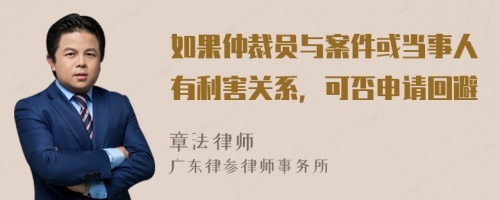 如果仲裁员与案件或当事人有利害关系，可否申请回避