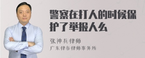 警察在打人的时候保护了举报人么