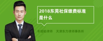 2018东莞社保缴费标准是什么