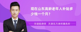 现在山东高龄老年人补贴多少钱一个月？