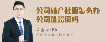 公司破产社保怎么办公司能赔偿吗