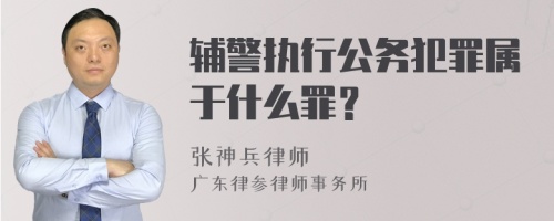 辅警执行公务犯罪属于什么罪？