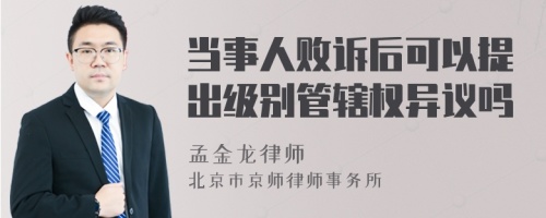 当事人败诉后可以提出级别管辖权异议吗