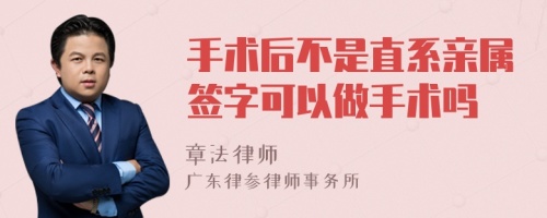 手术后不是直系亲属签字可以做手术吗