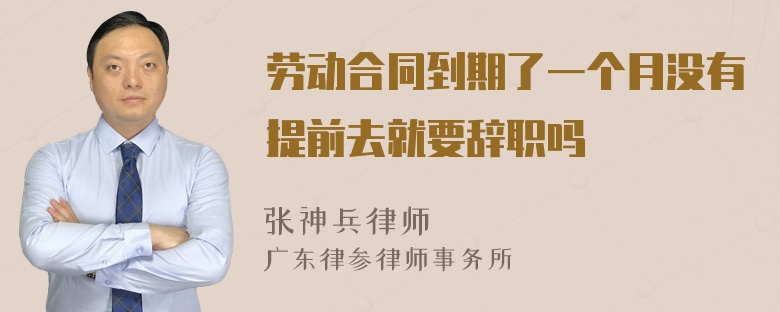 劳动合同到期了一个月没有提前去就要辞职吗