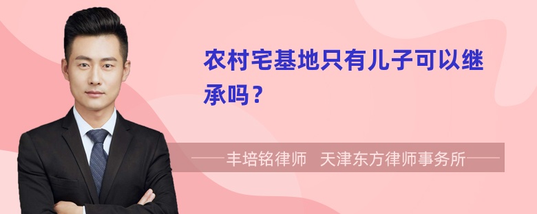 农村宅基地只有儿子可以继承吗？