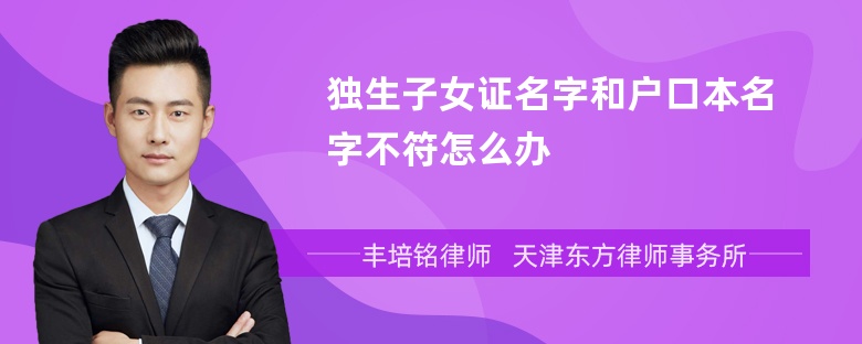 独生子女证名字和户口本名字不符怎么办