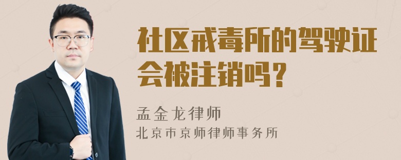 社区戒毒所的驾驶证会被注销吗？