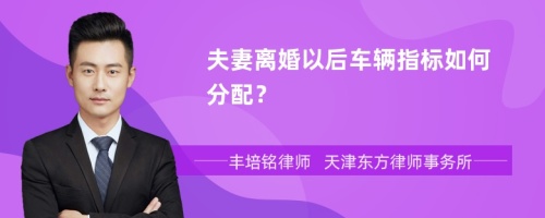 夫妻离婚以后车辆指标如何分配？