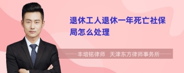 退休工人退休一年死亡社保局怎么处理